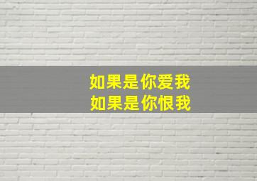 如果是你爱我 如果是你恨我